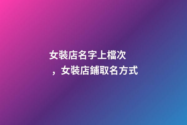 女裝店名字上檔次，女裝店鋪取名方式-第1張-店鋪起名-玄機(jī)派